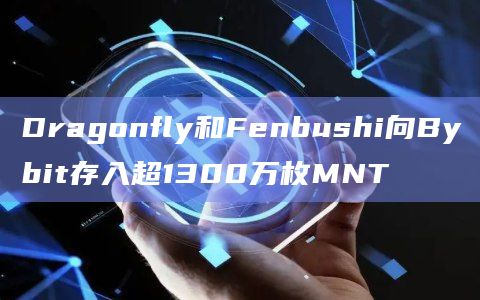 Dragonfly和Fenbushi向Bybit存入超1300万枚MNT