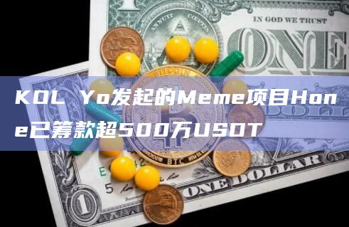 KOL Yo发起的Meme项目Hone已筹款超500万USDT