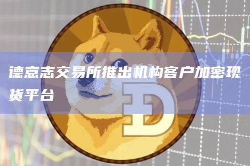 德意志交易所推出机构客户加密现货平台