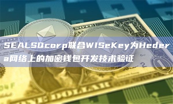 SEALSQcorp联合WISeKey为Hedera网络上的加密钱包开发技术验证