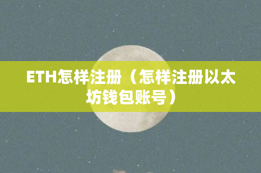 ETH怎样注册(怎样注册以太坊钱包账号)