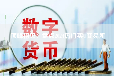 顶峰相见:盘点2024热门买U交易所