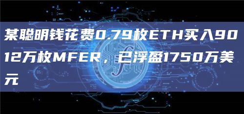 某聪明钱花费0.79枚ETH买入9012万枚MFER，已浮盈1750万美元