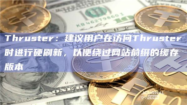 Thruster：建议用户在访问Thruster时进行硬刷新，以便绕过网站前缀的缓存版本