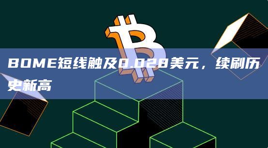 BOME短线触及0.028美元，续刷历史新高