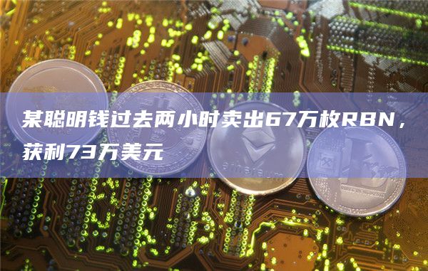 某聪明钱过去两小时卖出67万枚RBN，获利73万美元