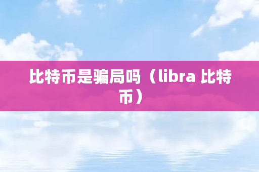 比特币是骗局吗(libra 比特币)