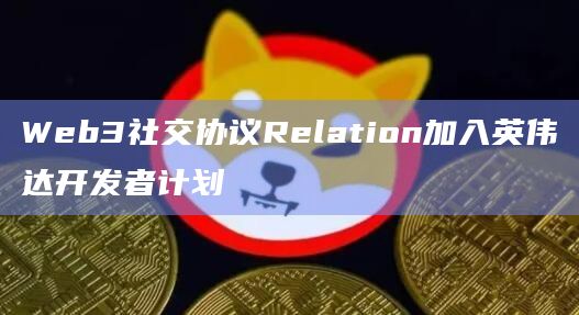 Web3社交协议Relation在社交媒体宣布加入英伟达开发者计划