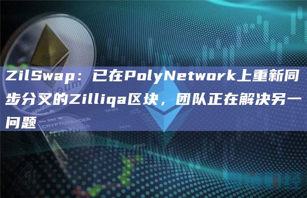 ZilSwap：已在PolyNetwork上重新同步分叉的Zilliqa区块，团队正在解决另一问题