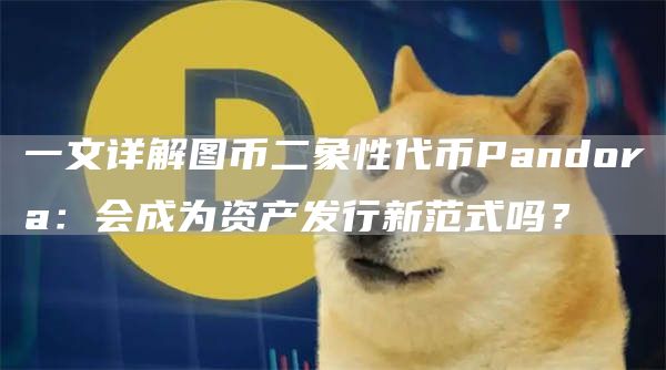 一文详解图币二象性代币Pandora:会成为资产发行新范式吗?