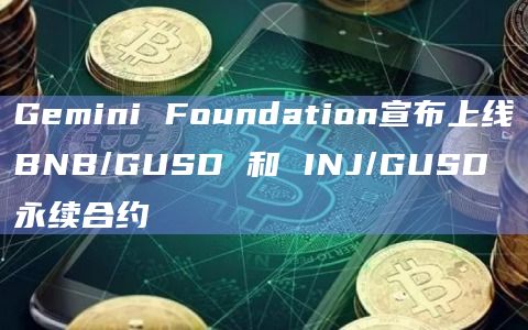 Gemini Foundation宣布上线BNB/GUSD 和 INJ/GUSD 永续合约