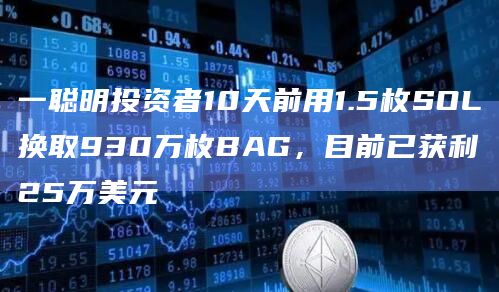 一聪明投资者10天前用1.5枚SOL换取930万枚BAG，目前已获利25万美元