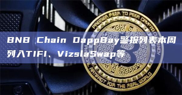 BNB Chain DappBay警报列表本周列入TIFI、VizslaSwap等