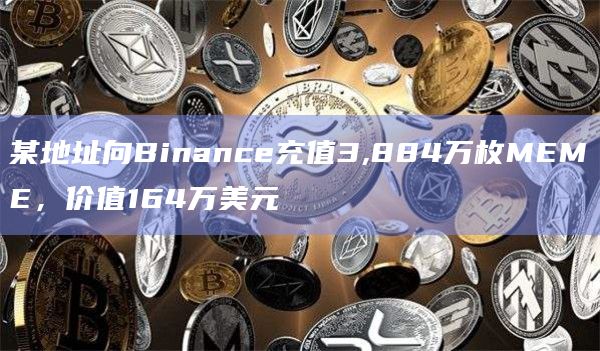 某地址向Binance充值3,884万枚MEME，价值164万美元