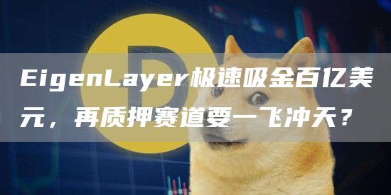 EigenLayer极速吸金百亿美元,再质押赛道要一飞冲天?