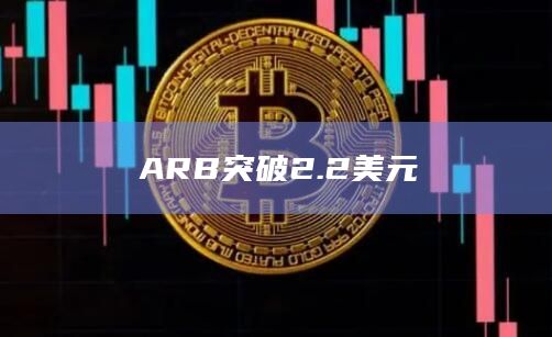 ARB币今日最新价格突破2.2美元