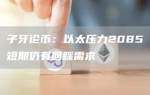 子牙论币：以太压力2085短期仍有回踩需求