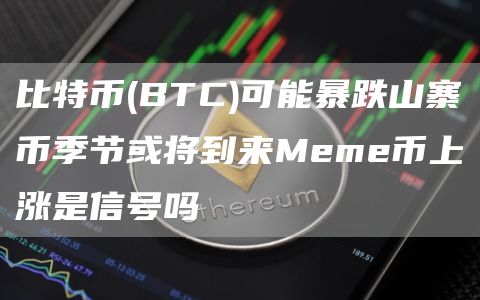 比特币(BTC)可能暴跌山寨币季节或将到来Meme币上涨是信号吗