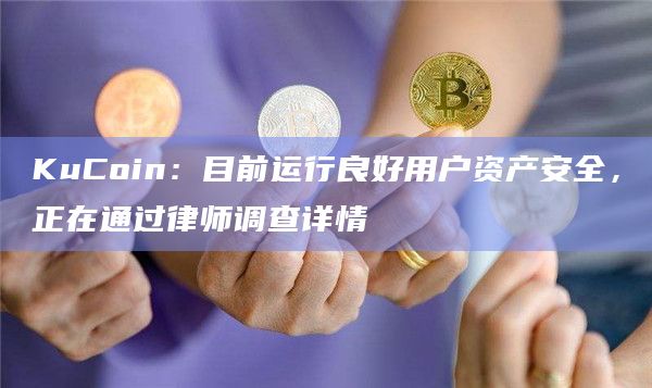 KuCoin：目前运行良好用户资产安全，正在通过律师调查详情