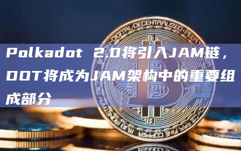 Polkadot 2.0将引入JAM链