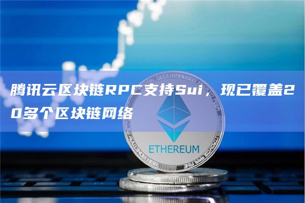 腾讯云区块链RPC支持Sui，现已覆盖20多个区块链网络
