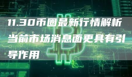 11.30币圈最新行情解析当前市场消息面更具有引导作用