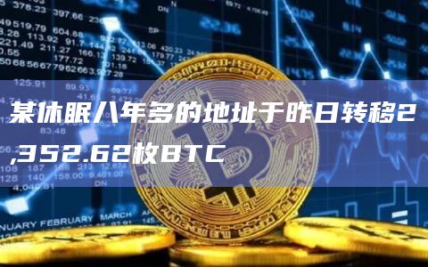 某休眠八年多的地址于昨日转移2,352.62枚BTC