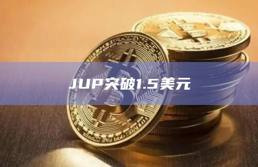 JUP币今日价格最新突破1.5美元