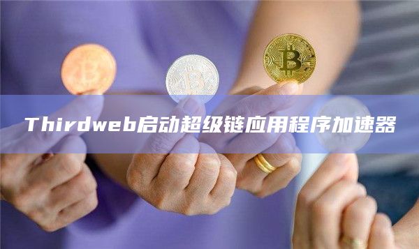 Thirdweb启动超级链应用程序加速器