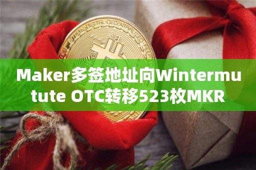 Maker多签地址向Wintermutute OTC转移523枚MKR