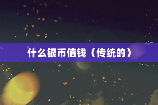 什么银币值钱（传统的）