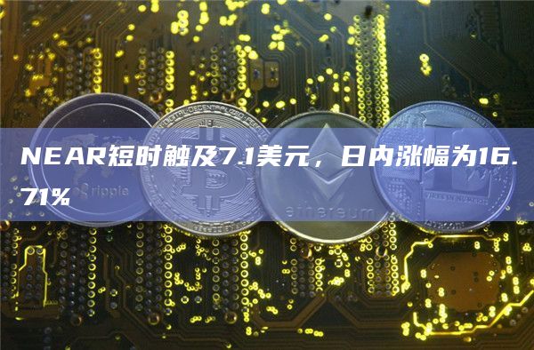 NEAR短时触及7.1美元，日内涨幅为16.71%