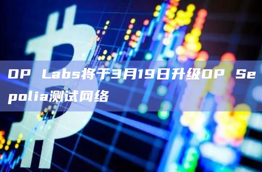 OP Labs将于3月19日升级OP Sepolia测试网络