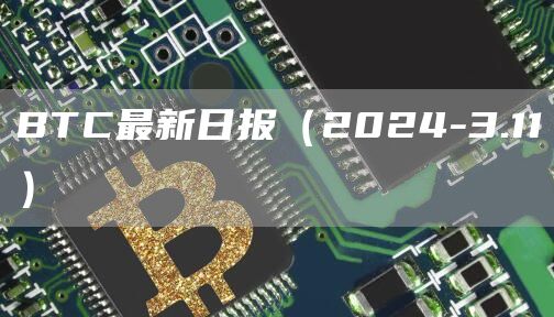 BTC最新日报(2024-3.11)
