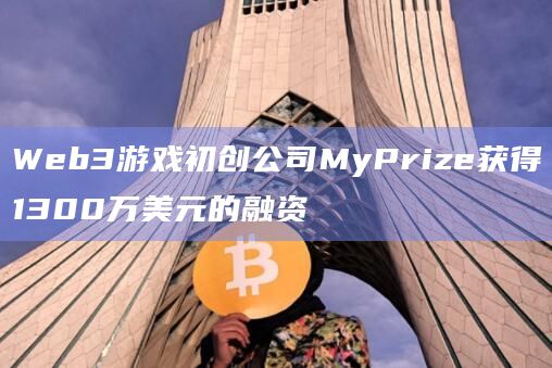 Web3游戏初创公司MyPrize获得1300万美元的融资
