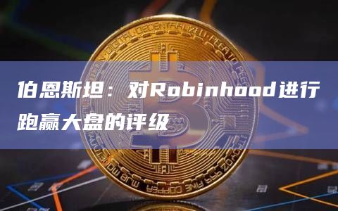 伯恩斯坦：对Robinhood进行跑赢大盘的评级