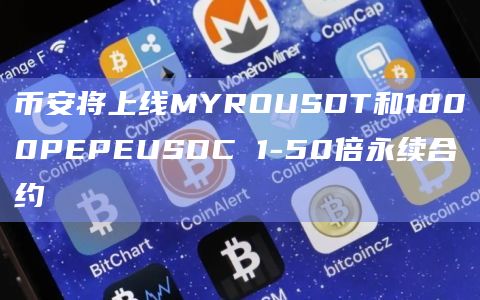 币安将上线MYROUSDT和1000PEPEUSDC 1-50倍永续合约