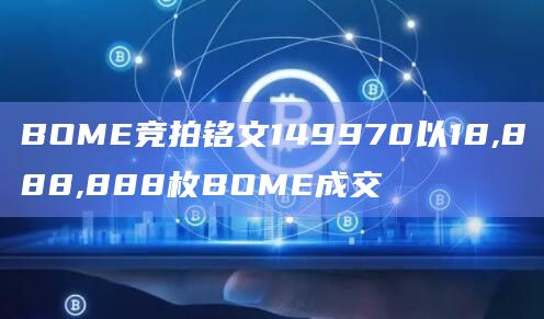 BOME竞拍铭文149970以18,888,888枚BOME成交