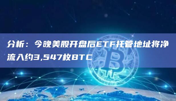 分析:今晚美股开盘后ETF托管地址将净流入约3,547枚BTC