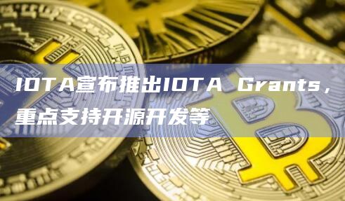 IOTA宣布推出IOTA Grants，重点支持开源开发等
