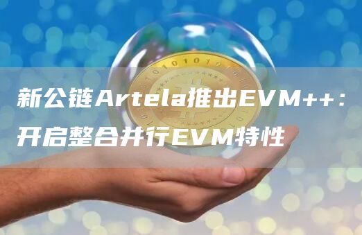 新公链Artela推出EVM ：开启整合并行EVM特性