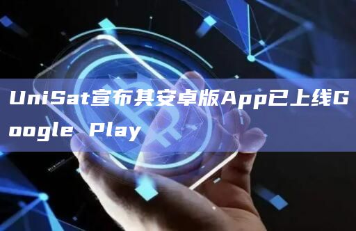 UniSat宣布其安卓版App已上线Google Play