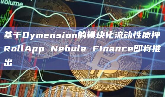 基于Dymension的模块化流动性质押RollApp Nebula Finance即将推出