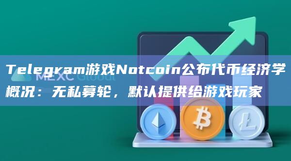 Telegram游戏Notcoin公布代币经济学概况