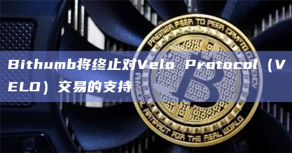 Bithumb将终止对Velo Protocol（VELO）交易的支持