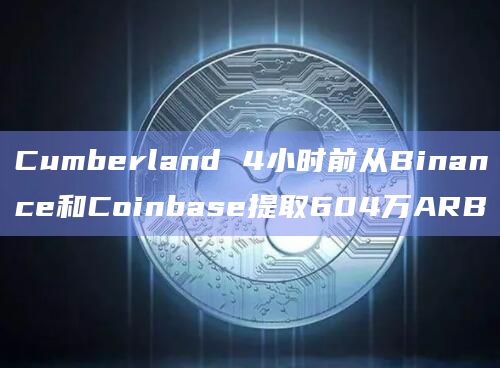 Cumberland 4小时前从Binance和Coinbase提取604万ARB