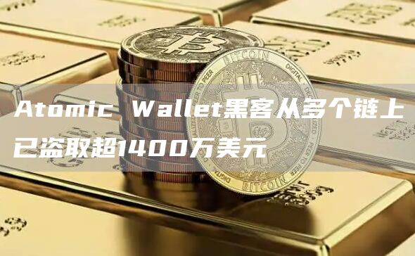 Atomic Wallet黑客从多个链上已盗取超1400万美元