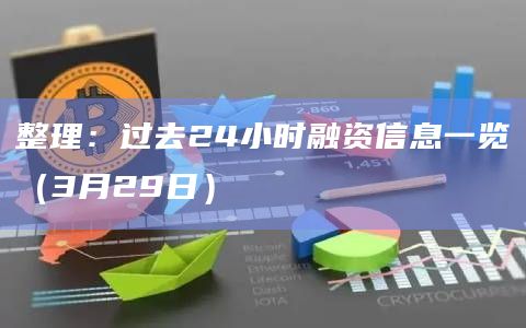 整理:过去24小时融资信息一览(3月29日)