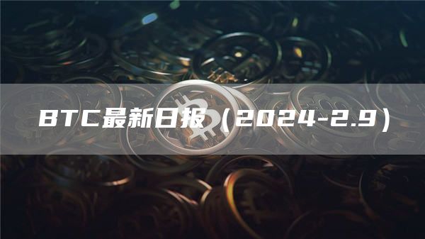 BTC最新日报（2024-2.9）
