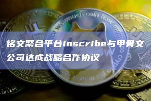 铭文聚合平台Inscribe与甲骨文公司达成战略合作协议